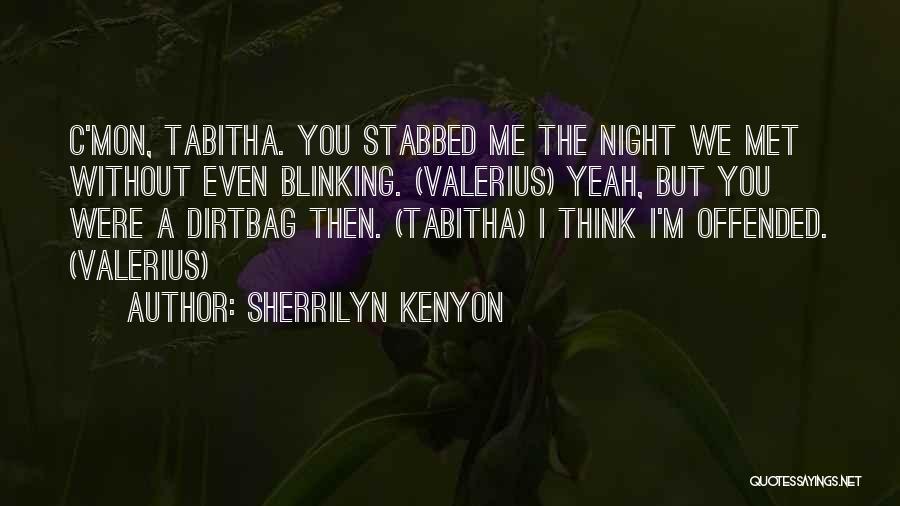 Sherrilyn Kenyon Quotes: C'mon, Tabitha. You Stabbed Me The Night We Met Without Even Blinking. (valerius) Yeah, But You Were A Dirtbag Then.