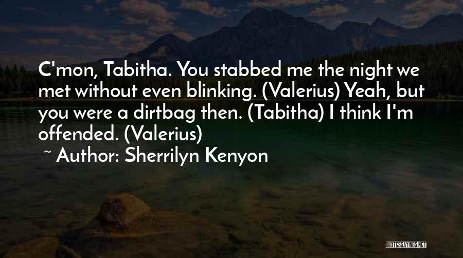 Sherrilyn Kenyon Quotes: C'mon, Tabitha. You Stabbed Me The Night We Met Without Even Blinking. (valerius) Yeah, But You Were A Dirtbag Then.