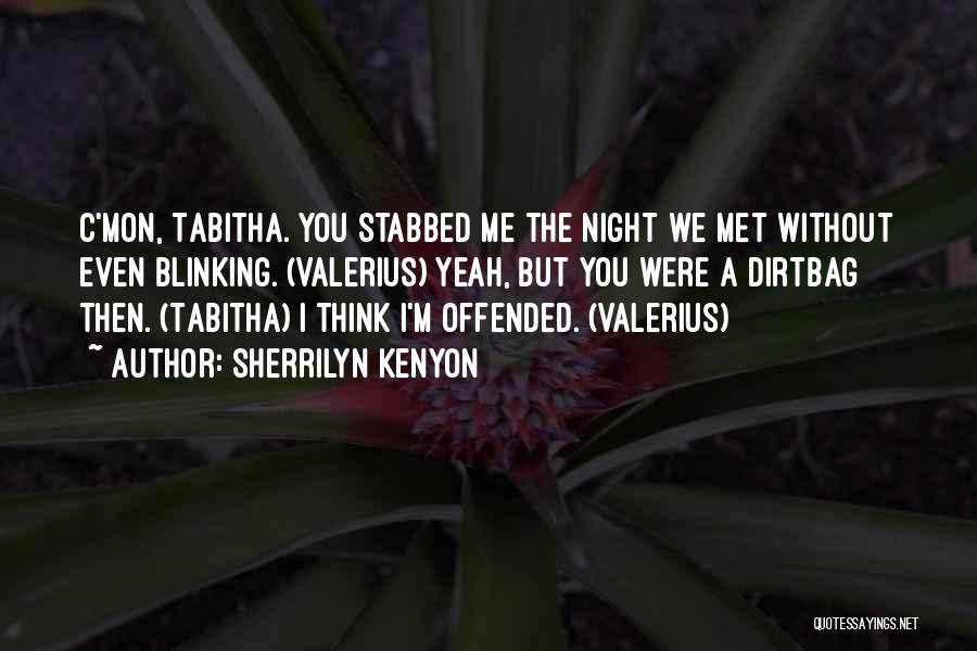 Sherrilyn Kenyon Quotes: C'mon, Tabitha. You Stabbed Me The Night We Met Without Even Blinking. (valerius) Yeah, But You Were A Dirtbag Then.