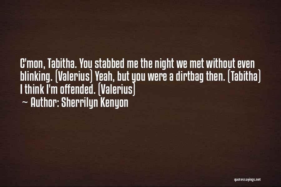 Sherrilyn Kenyon Quotes: C'mon, Tabitha. You Stabbed Me The Night We Met Without Even Blinking. (valerius) Yeah, But You Were A Dirtbag Then.