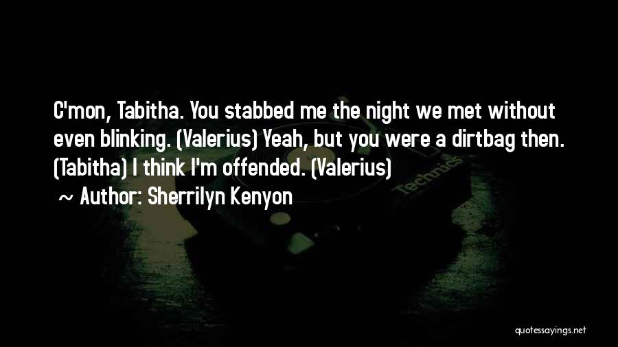 Sherrilyn Kenyon Quotes: C'mon, Tabitha. You Stabbed Me The Night We Met Without Even Blinking. (valerius) Yeah, But You Were A Dirtbag Then.