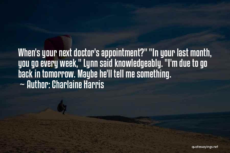 Charlaine Harris Quotes: When's Your Next Doctor's Appointment? In Your Last Month, You Go Every Week, Lynn Said Knowledgeably. I'm Due To Go