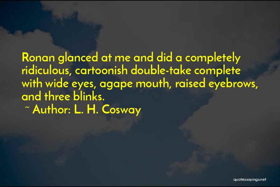 L. H. Cosway Quotes: Ronan Glanced At Me And Did A Completely Ridiculous, Cartoonish Double-take Complete With Wide Eyes, Agape Mouth, Raised Eyebrows, And