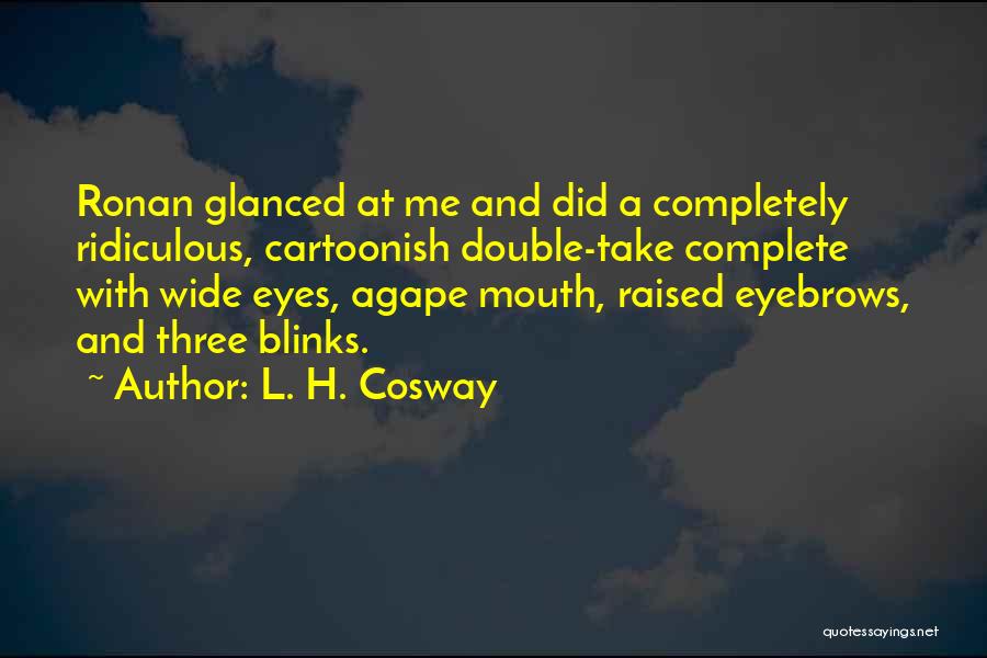 L. H. Cosway Quotes: Ronan Glanced At Me And Did A Completely Ridiculous, Cartoonish Double-take Complete With Wide Eyes, Agape Mouth, Raised Eyebrows, And