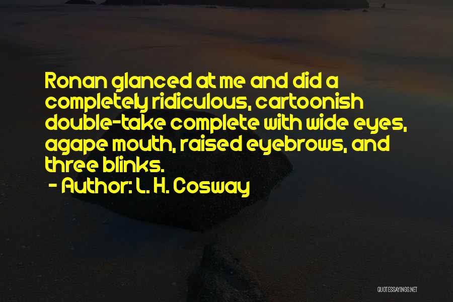 L. H. Cosway Quotes: Ronan Glanced At Me And Did A Completely Ridiculous, Cartoonish Double-take Complete With Wide Eyes, Agape Mouth, Raised Eyebrows, And