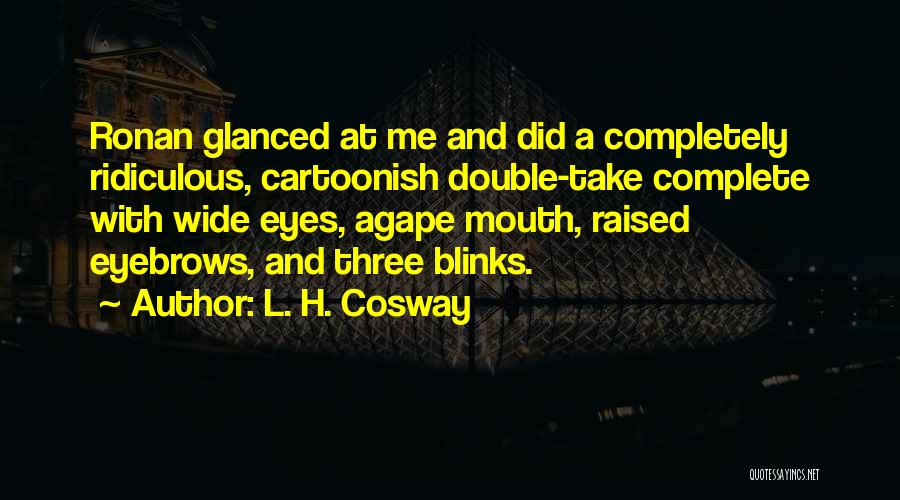 L. H. Cosway Quotes: Ronan Glanced At Me And Did A Completely Ridiculous, Cartoonish Double-take Complete With Wide Eyes, Agape Mouth, Raised Eyebrows, And