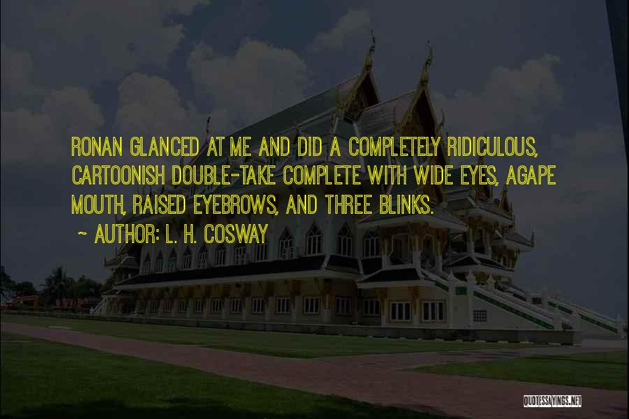 L. H. Cosway Quotes: Ronan Glanced At Me And Did A Completely Ridiculous, Cartoonish Double-take Complete With Wide Eyes, Agape Mouth, Raised Eyebrows, And