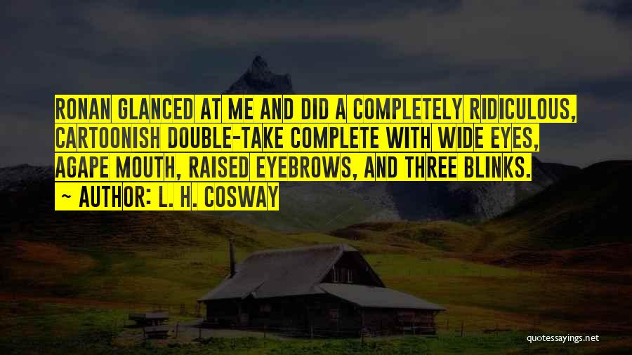 L. H. Cosway Quotes: Ronan Glanced At Me And Did A Completely Ridiculous, Cartoonish Double-take Complete With Wide Eyes, Agape Mouth, Raised Eyebrows, And