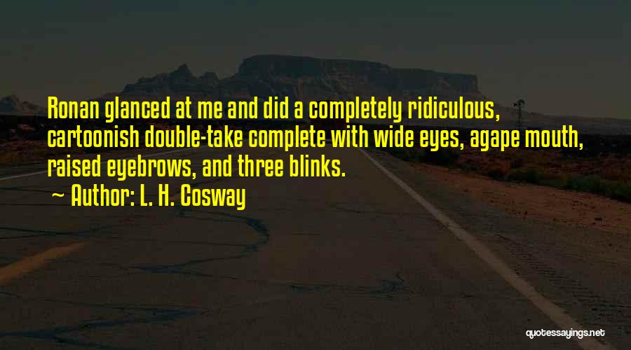 L. H. Cosway Quotes: Ronan Glanced At Me And Did A Completely Ridiculous, Cartoonish Double-take Complete With Wide Eyes, Agape Mouth, Raised Eyebrows, And