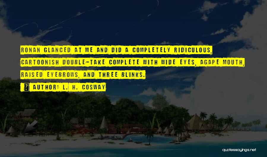 L. H. Cosway Quotes: Ronan Glanced At Me And Did A Completely Ridiculous, Cartoonish Double-take Complete With Wide Eyes, Agape Mouth, Raised Eyebrows, And