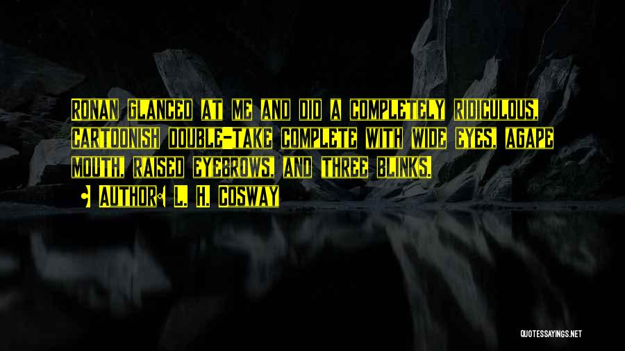 L. H. Cosway Quotes: Ronan Glanced At Me And Did A Completely Ridiculous, Cartoonish Double-take Complete With Wide Eyes, Agape Mouth, Raised Eyebrows, And