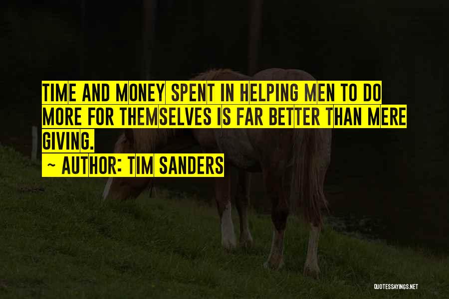 Tim Sanders Quotes: Time And Money Spent In Helping Men To Do More For Themselves Is Far Better Than Mere Giving.