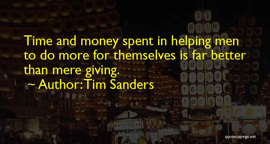 Tim Sanders Quotes: Time And Money Spent In Helping Men To Do More For Themselves Is Far Better Than Mere Giving.