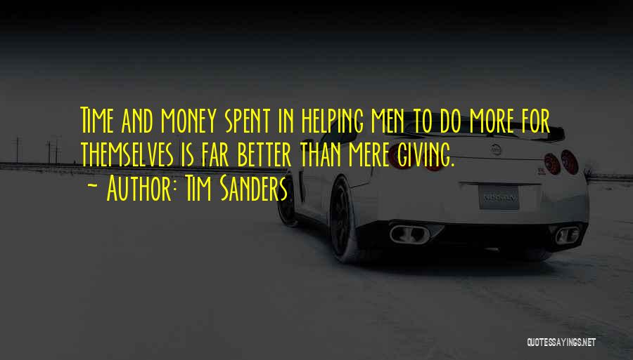 Tim Sanders Quotes: Time And Money Spent In Helping Men To Do More For Themselves Is Far Better Than Mere Giving.