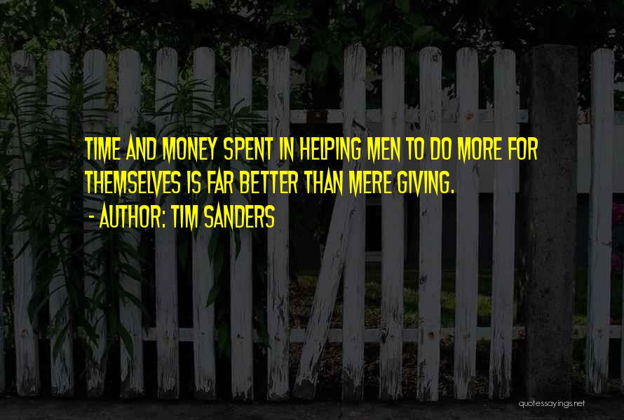 Tim Sanders Quotes: Time And Money Spent In Helping Men To Do More For Themselves Is Far Better Than Mere Giving.