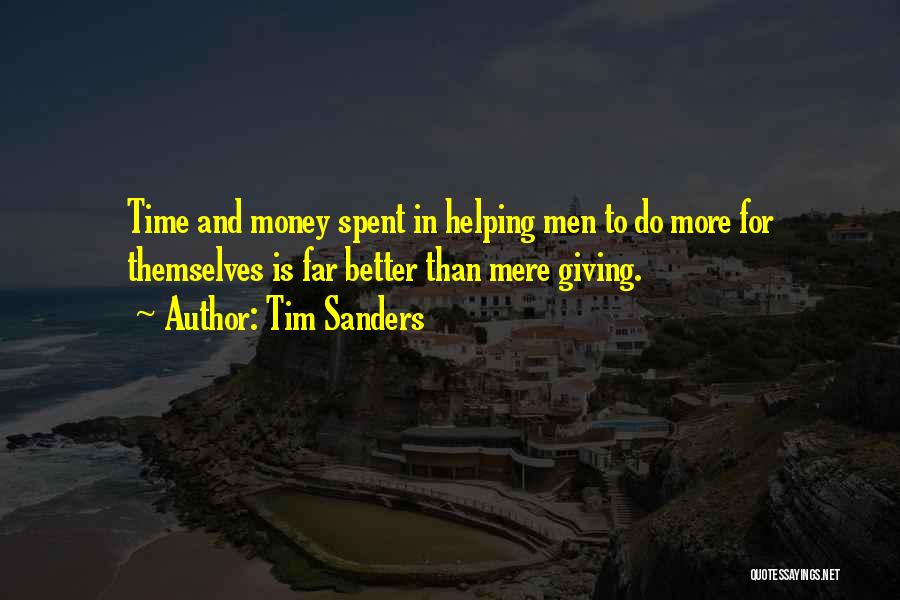 Tim Sanders Quotes: Time And Money Spent In Helping Men To Do More For Themselves Is Far Better Than Mere Giving.