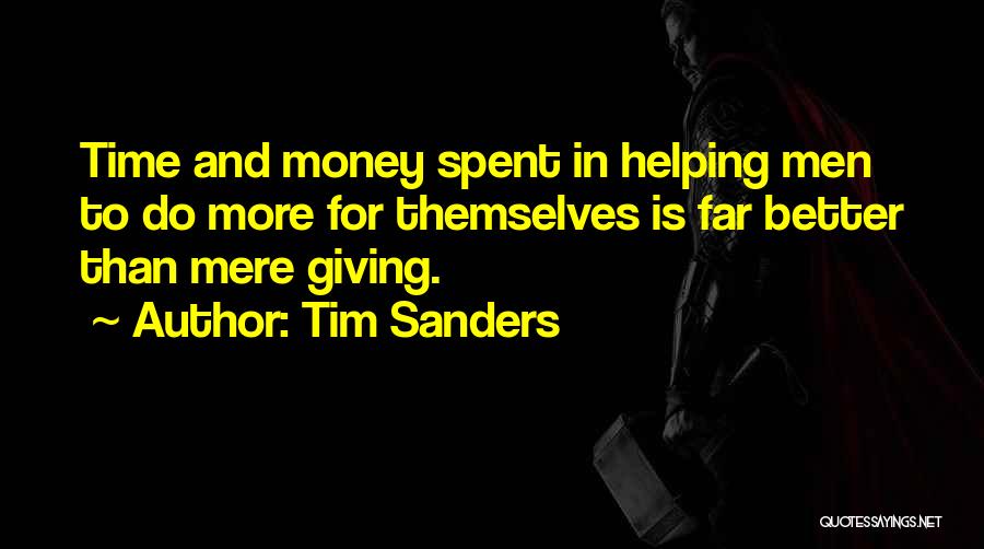 Tim Sanders Quotes: Time And Money Spent In Helping Men To Do More For Themselves Is Far Better Than Mere Giving.