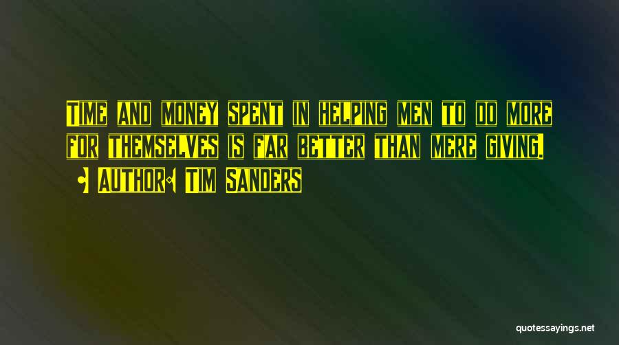 Tim Sanders Quotes: Time And Money Spent In Helping Men To Do More For Themselves Is Far Better Than Mere Giving.