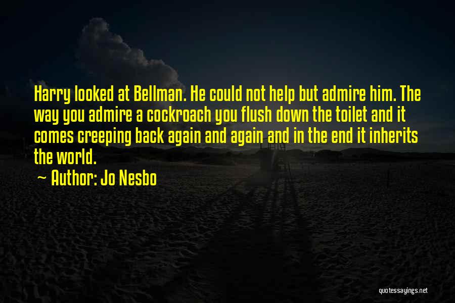 Jo Nesbo Quotes: Harry Looked At Bellman. He Could Not Help But Admire Him. The Way You Admire A Cockroach You Flush Down