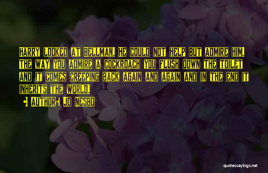 Jo Nesbo Quotes: Harry Looked At Bellman. He Could Not Help But Admire Him. The Way You Admire A Cockroach You Flush Down