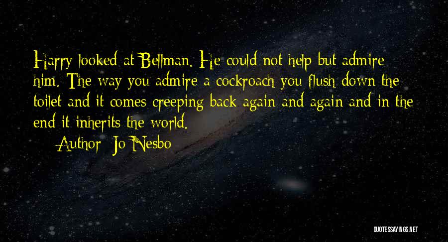 Jo Nesbo Quotes: Harry Looked At Bellman. He Could Not Help But Admire Him. The Way You Admire A Cockroach You Flush Down