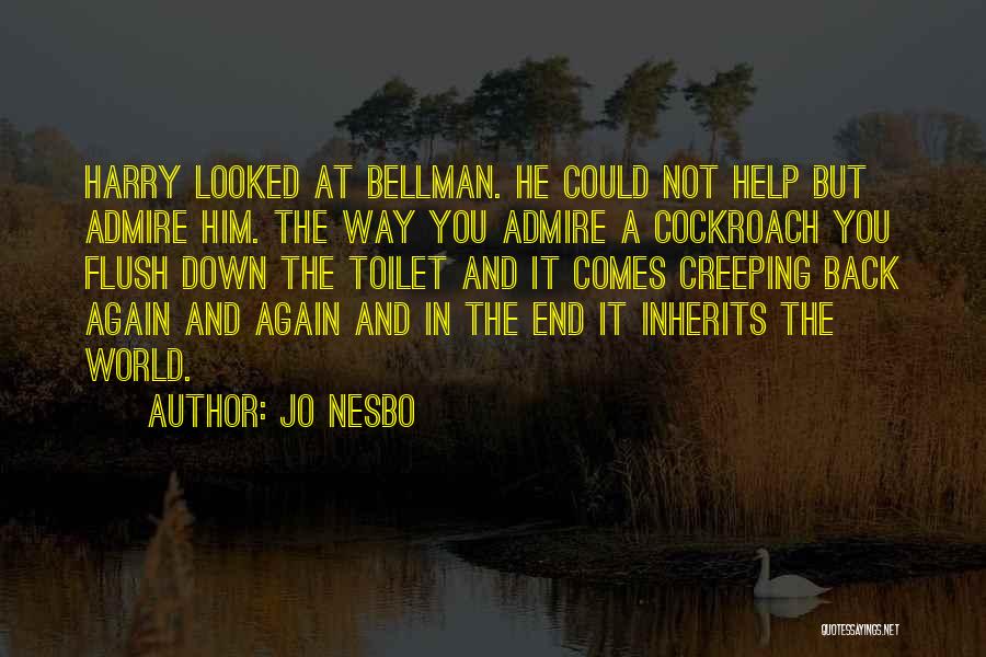 Jo Nesbo Quotes: Harry Looked At Bellman. He Could Not Help But Admire Him. The Way You Admire A Cockroach You Flush Down