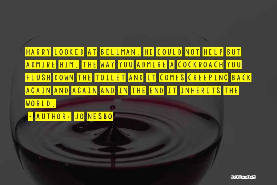 Jo Nesbo Quotes: Harry Looked At Bellman. He Could Not Help But Admire Him. The Way You Admire A Cockroach You Flush Down