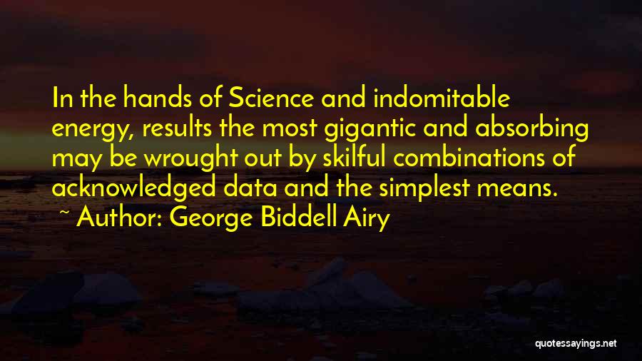 George Biddell Airy Quotes: In The Hands Of Science And Indomitable Energy, Results The Most Gigantic And Absorbing May Be Wrought Out By Skilful