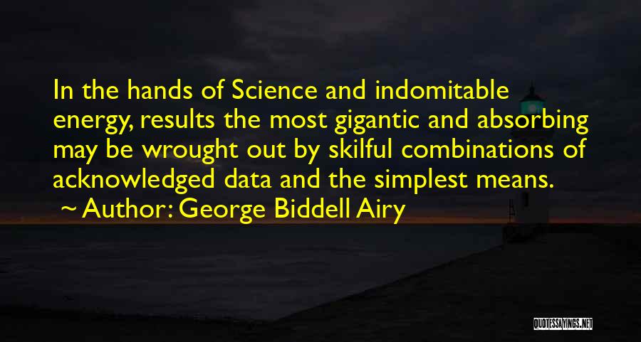 George Biddell Airy Quotes: In The Hands Of Science And Indomitable Energy, Results The Most Gigantic And Absorbing May Be Wrought Out By Skilful