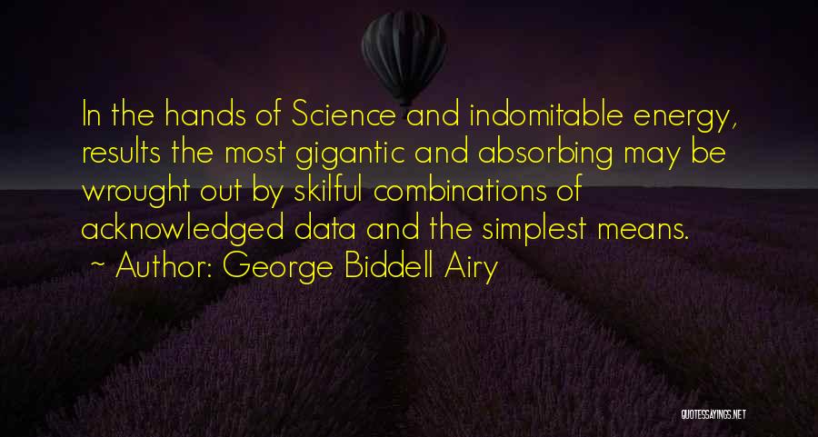 George Biddell Airy Quotes: In The Hands Of Science And Indomitable Energy, Results The Most Gigantic And Absorbing May Be Wrought Out By Skilful