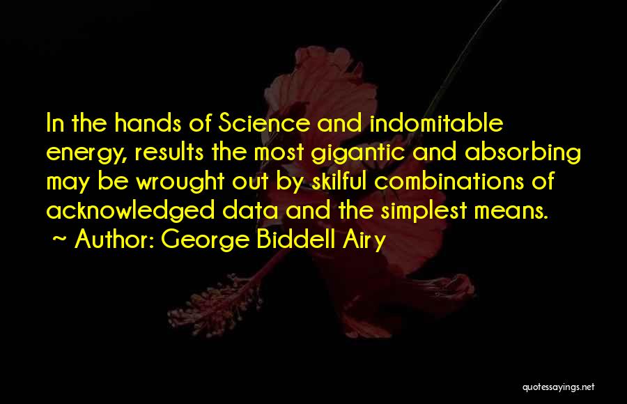 George Biddell Airy Quotes: In The Hands Of Science And Indomitable Energy, Results The Most Gigantic And Absorbing May Be Wrought Out By Skilful