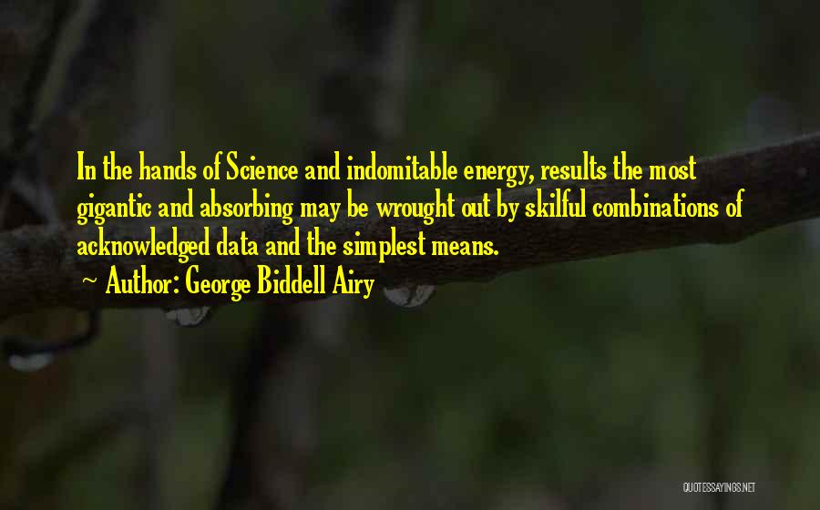 George Biddell Airy Quotes: In The Hands Of Science And Indomitable Energy, Results The Most Gigantic And Absorbing May Be Wrought Out By Skilful