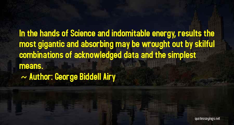 George Biddell Airy Quotes: In The Hands Of Science And Indomitable Energy, Results The Most Gigantic And Absorbing May Be Wrought Out By Skilful