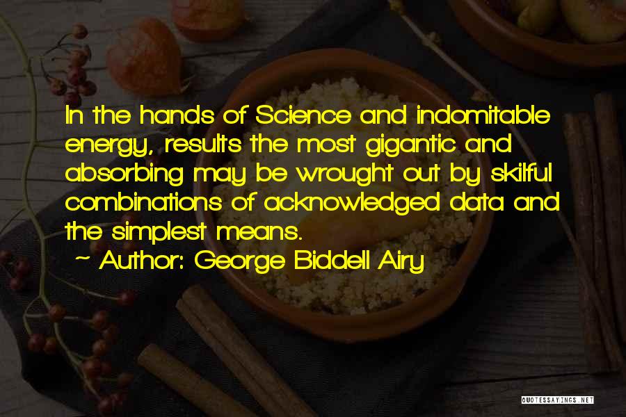 George Biddell Airy Quotes: In The Hands Of Science And Indomitable Energy, Results The Most Gigantic And Absorbing May Be Wrought Out By Skilful