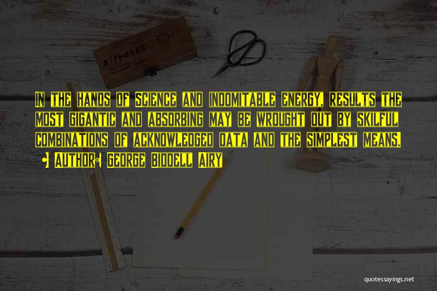 George Biddell Airy Quotes: In The Hands Of Science And Indomitable Energy, Results The Most Gigantic And Absorbing May Be Wrought Out By Skilful