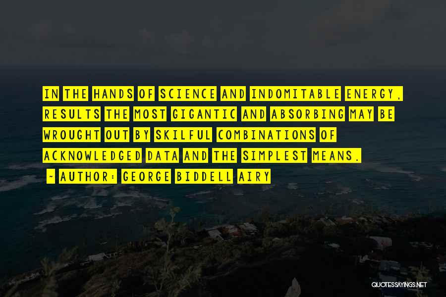 George Biddell Airy Quotes: In The Hands Of Science And Indomitable Energy, Results The Most Gigantic And Absorbing May Be Wrought Out By Skilful