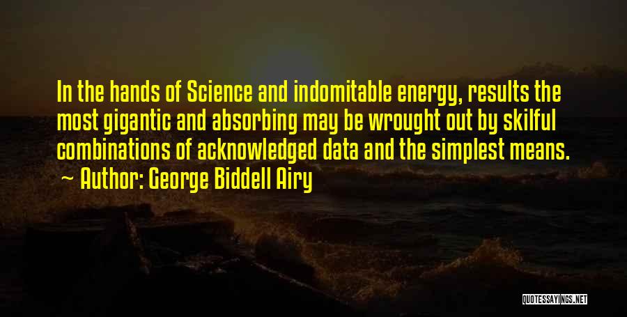 George Biddell Airy Quotes: In The Hands Of Science And Indomitable Energy, Results The Most Gigantic And Absorbing May Be Wrought Out By Skilful