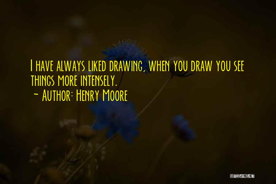 Henry Moore Quotes: I Have Always Liked Drawing, When You Draw You See Things More Intensely.