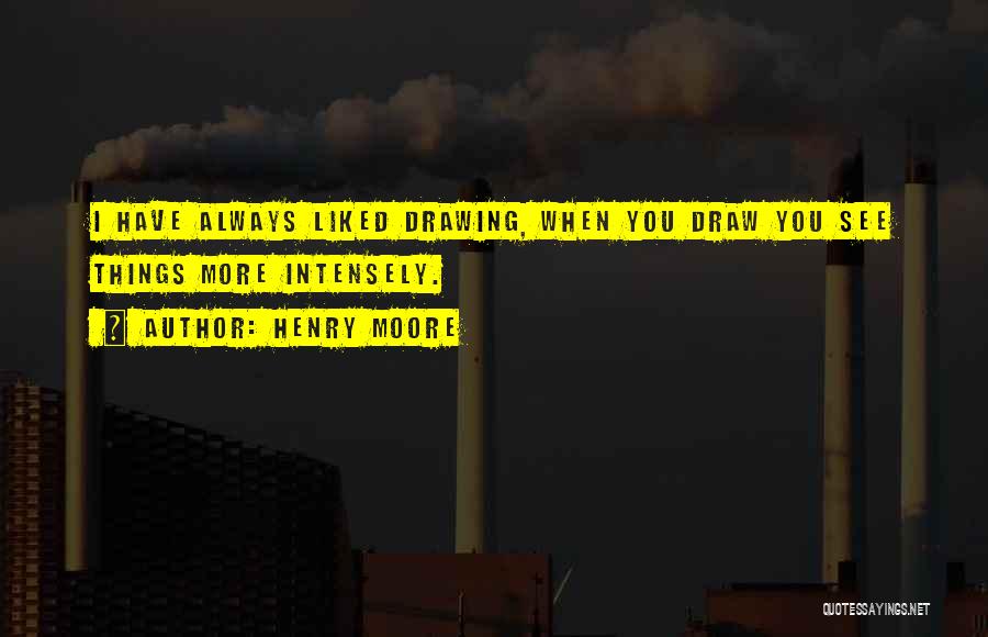 Henry Moore Quotes: I Have Always Liked Drawing, When You Draw You See Things More Intensely.
