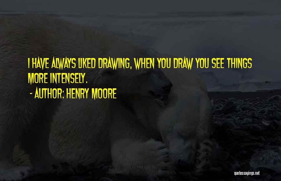 Henry Moore Quotes: I Have Always Liked Drawing, When You Draw You See Things More Intensely.