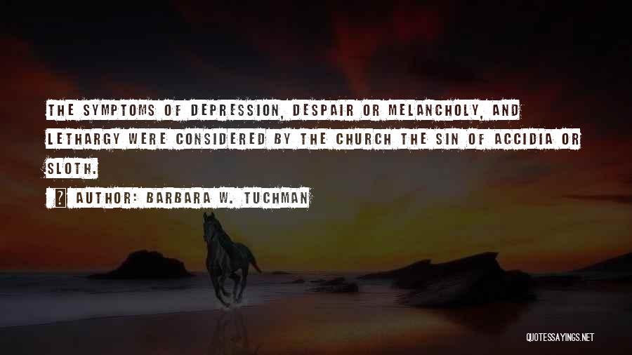 Barbara W. Tuchman Quotes: The Symptoms Of Depression, Despair Or Melancholy, And Lethargy Were Considered By The Church The Sin Of Accidia Or Sloth.