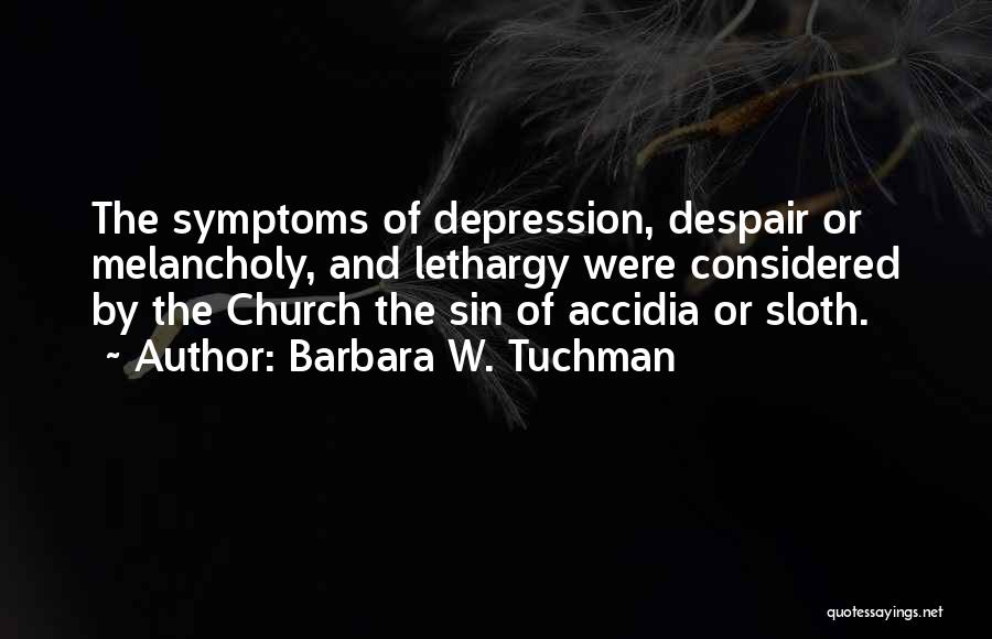 Barbara W. Tuchman Quotes: The Symptoms Of Depression, Despair Or Melancholy, And Lethargy Were Considered By The Church The Sin Of Accidia Or Sloth.