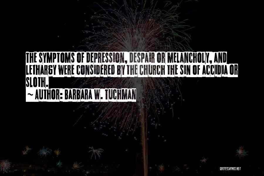 Barbara W. Tuchman Quotes: The Symptoms Of Depression, Despair Or Melancholy, And Lethargy Were Considered By The Church The Sin Of Accidia Or Sloth.