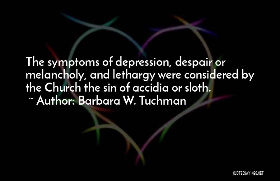 Barbara W. Tuchman Quotes: The Symptoms Of Depression, Despair Or Melancholy, And Lethargy Were Considered By The Church The Sin Of Accidia Or Sloth.