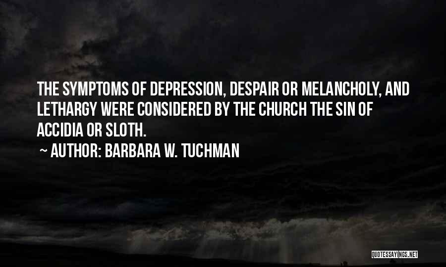 Barbara W. Tuchman Quotes: The Symptoms Of Depression, Despair Or Melancholy, And Lethargy Were Considered By The Church The Sin Of Accidia Or Sloth.