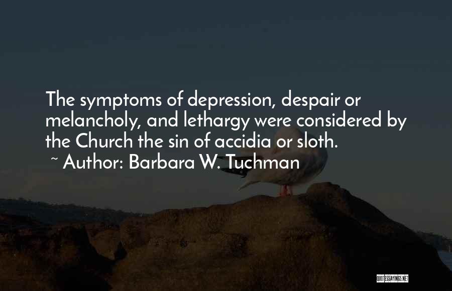 Barbara W. Tuchman Quotes: The Symptoms Of Depression, Despair Or Melancholy, And Lethargy Were Considered By The Church The Sin Of Accidia Or Sloth.