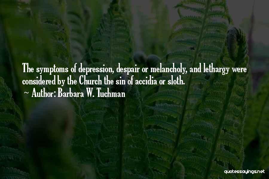 Barbara W. Tuchman Quotes: The Symptoms Of Depression, Despair Or Melancholy, And Lethargy Were Considered By The Church The Sin Of Accidia Or Sloth.