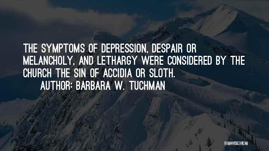 Barbara W. Tuchman Quotes: The Symptoms Of Depression, Despair Or Melancholy, And Lethargy Were Considered By The Church The Sin Of Accidia Or Sloth.