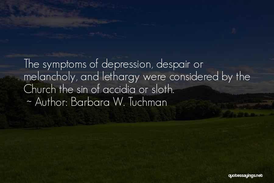 Barbara W. Tuchman Quotes: The Symptoms Of Depression, Despair Or Melancholy, And Lethargy Were Considered By The Church The Sin Of Accidia Or Sloth.