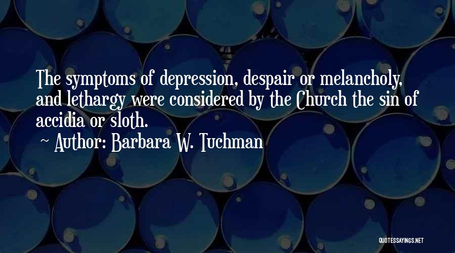 Barbara W. Tuchman Quotes: The Symptoms Of Depression, Despair Or Melancholy, And Lethargy Were Considered By The Church The Sin Of Accidia Or Sloth.